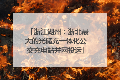浙江湖州：浙北最大的光储充一体化公交充电站并网投运