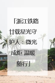 浙江铁路廿载星光守护人：微光成炬 温暖随行