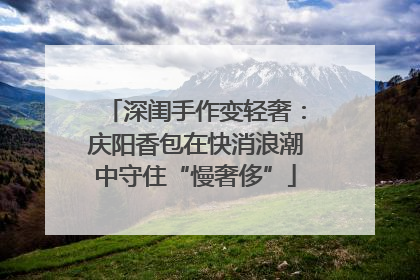 深闺手作变轻奢：庆阳香包在快消浪潮中守住“慢奢侈”