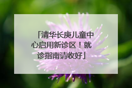 清华长庚儿童中心启用新诊区！就诊指南请收好