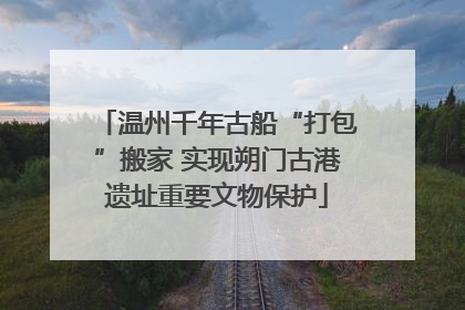 温州千年古船“打包”搬家 实现朔门古港遗址重要文物保护