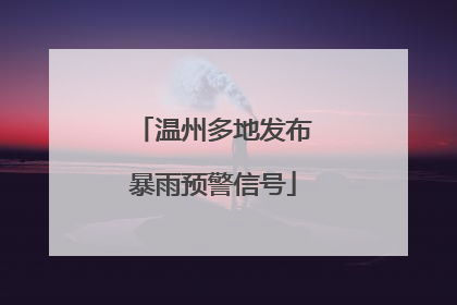 温州多地发布暴雨预警信号