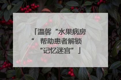 温馨“水果病房” 帮助患者解锁“记忆迷宫”
