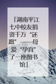 湖南平江七中校友捐资千万“还愿”——母爱“孕育”了一座图书馆