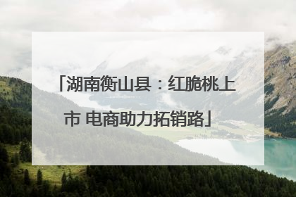 湖南衡山县：红脆桃上市 电商助力拓销路