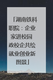 湖南铁科职院：企业家进校园 政校企共绘就业创业新图景