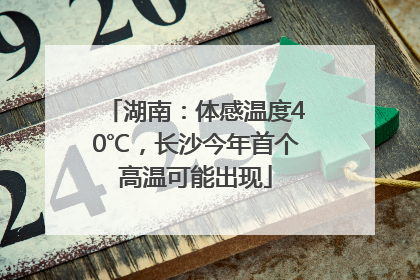 湖南：体感温度40℃，长沙今年首个高温可能出现