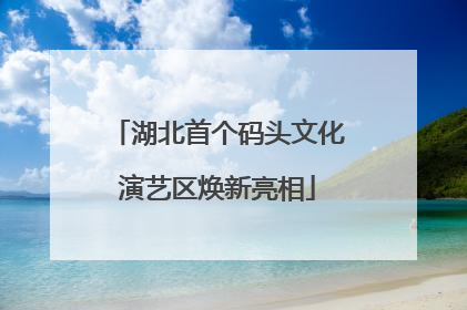 湖北首个码头文化演艺区焕新亮相