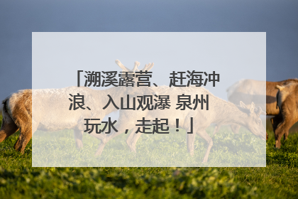 溯溪露营、赶海冲浪、入山观瀑 泉州玩水，走起！