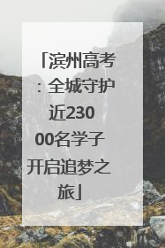 滨州高考：全城守护 近23000名学子开启追梦之旅