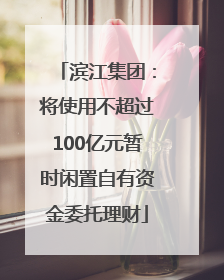 滨江集团：将使用不超过100亿元暂时闲置自有资金委托理财