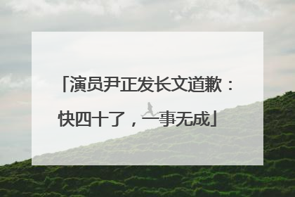 演员尹正发长文道歉：快四十了，一事无成