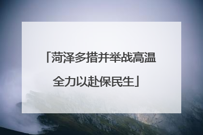 菏泽多措并举战高温 全力以赴保民生