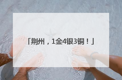 荆州，1金4银3铜！
