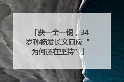 获一金一铜，34岁孙杨发长文回应“为何还在坚持”