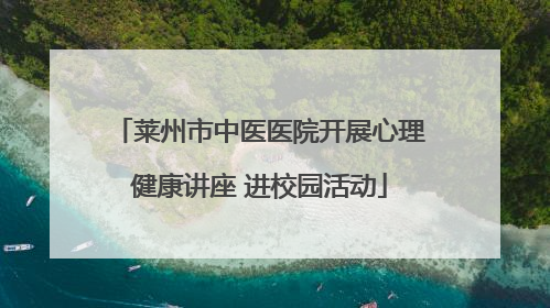 莱州市中医医院开展心理健康讲座 进校园活动