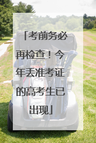 考前务必再检查！今年丢准考证的高考生已出现
