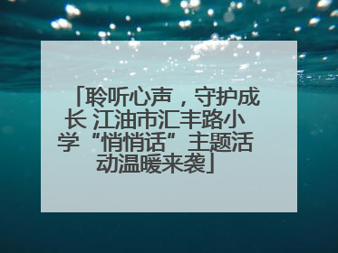 聆听心声，守护成长 江油市汇丰路小学“悄悄话”主题活动温暖来袭