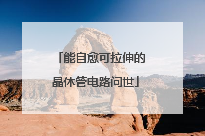能自愈可拉伸的晶体管电路问世
