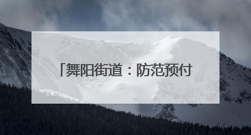 舞阳街道：防范预付卡消费“陷阱” 守护群众“钱袋子”