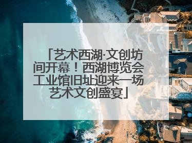 艺术西湖·文创坊间开幕！西湖博览会工业馆旧址迎来一场艺术文创盛宴