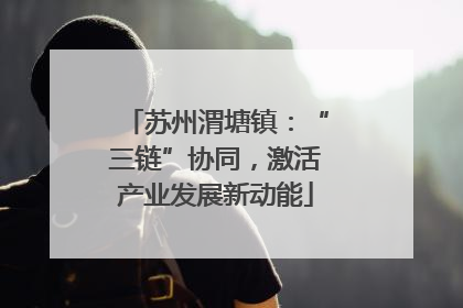 苏州渭塘镇：“三链”协同，激活产业发展新动能