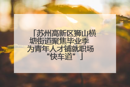 苏州高新区狮山横塘街道聚焦毕业季 为青年人才铺就职场“快车道”