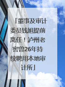 董事及审计委员钱旭提前离任！泸州老窖曾26年持续聘用本地审计所