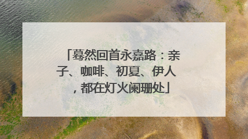 蓦然回首永嘉路：亲子、咖啡、初夏、伊人，都在灯火阑珊处