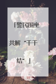 警民围坐共解“千千结”