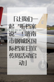 让我们一起“听档案说”！济南市钢城区国际档案日宣传周活动启动
