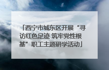 西宁市城东区开展“寻访红色足迹 筑牢党性根基”职工主题研学活动