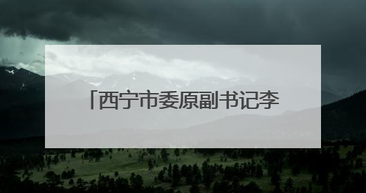 西宁市委原副书记李家成已任青海省委副秘书长、办公厅主任