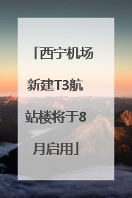 西宁机场新建T3航站楼将于8月启用