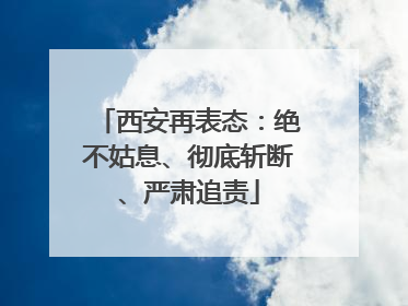 西安再表态：绝不姑息、彻底斩断、严肃追责