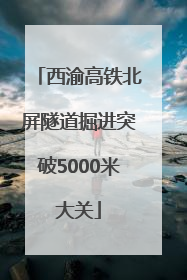 西渝高铁北屏隧道掘进突破5000米大关