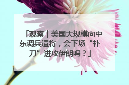 观察｜美国大规模向中东调兵遣将，会下场“补刀”进攻伊朗吗？