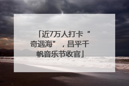 近7万人打卡“奇遇海”，昌平千帆音乐节收官