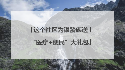 这个社区为银龄族送上“医疗+便民”大礼包
