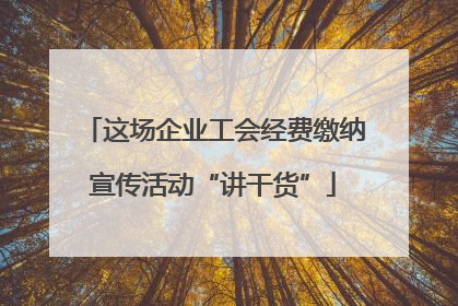 这场企业工会经费缴纳宣传活动“讲干货”