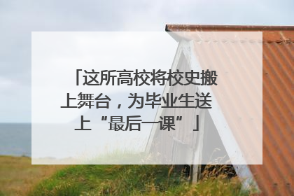 这所高校将校史搬上舞台，为毕业生送上“最后一课”