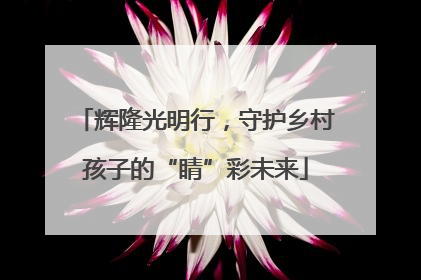 辉隆光明行，守护乡村孩子的“睛”彩未来