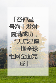 谷神星一号海上发射圆满成功，“天启星座”一期全球组网全面完成