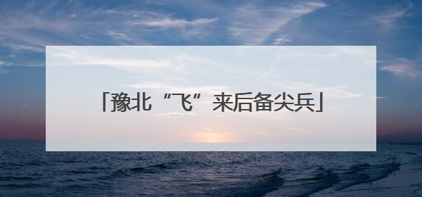 豫北“飞”来后备尖兵
