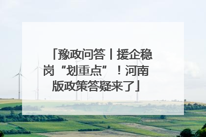 豫政问答丨援企稳岗“划重点”！河南版政策答疑来了