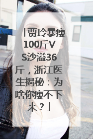 贾玲暴瘦100斤VS沙溢36斤，浙江医生揭秘：为啥你瘦不下来？