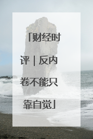 财经时评｜反内卷不能只靠自觉