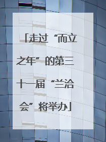 走过“而立之年”的第三十一届“兰洽会”将举办