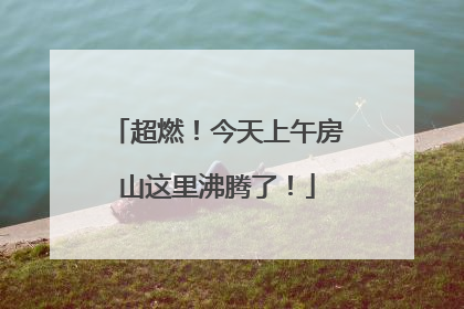 超燃！今天上午房山这里沸腾了！
