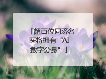 超百位同济名医将拥有“AI数字分身”